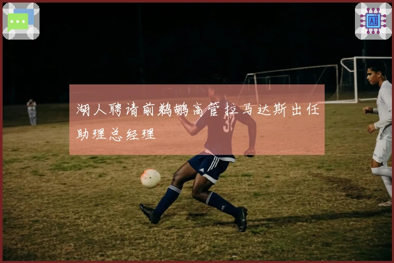 湖人聘请前鹈鹕高管拉马达斯出任助理总经理
