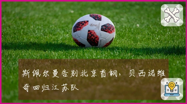 斯佩尔曼告别北京首钢，贝西诺维奇回归江苏队