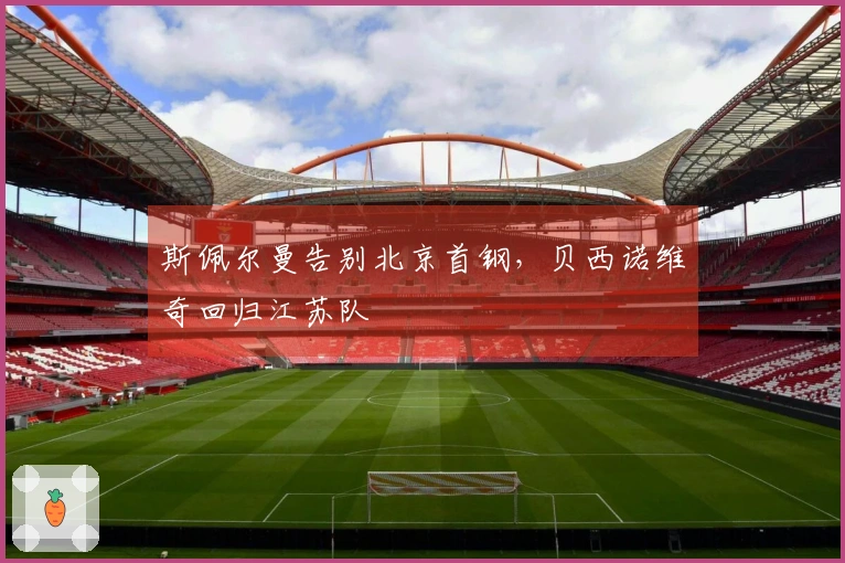 斯佩尔曼告别北京首钢，贝西诺维奇回归江苏队