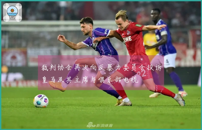 裁判协会再次向反暴力委员会投诉皇马及其主席与俱乐部电视